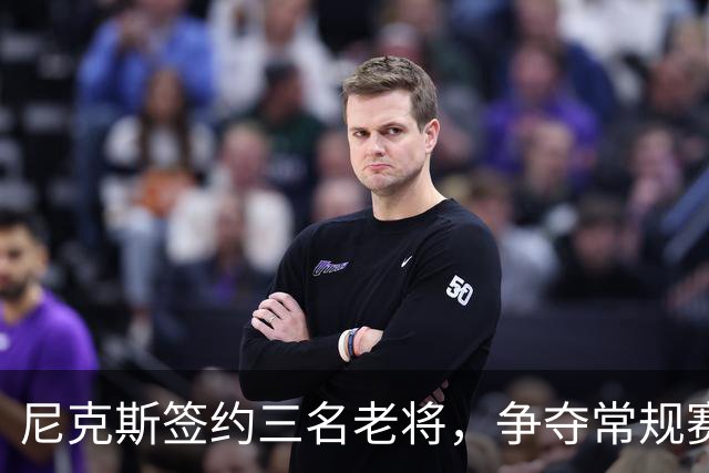 尼克斯签约三名老将，争夺常规赛阵容位置