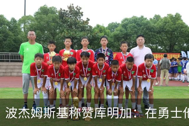 波杰姆斯基称赞库明加：在勇士他如鱼得水，我为他的成长感到庆幸