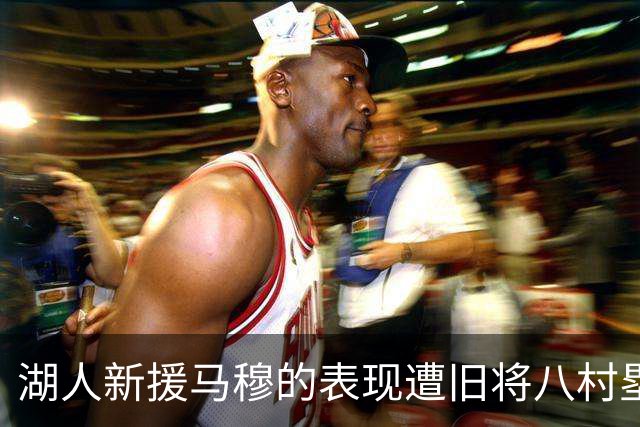 湖人新援马穆的表现遭旧将八村塁反超，两大战术适配的较量引发关注