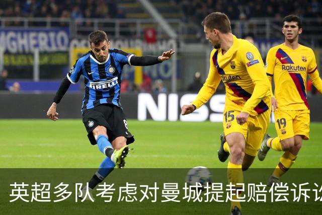 英超多队考虑对曼城提起赔偿诉讼，或演变为集体行动