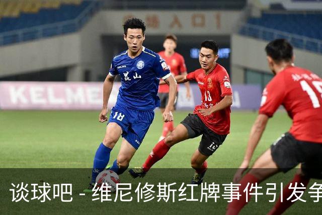 谈球吧 - 维尼修斯红牌事件引发争议，马竞担忧其处罚结果